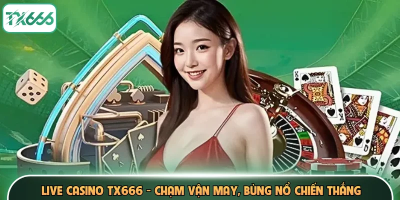 Live Casino TX666 - Chạm Vận May, Bùng Nổ Chiến Thắng 1 Live Casino TX666